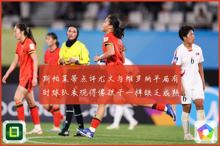 斯帕莱蒂点评尤文与维罗纳平局有时球队表现得像孩子一样缺乏成熟专题观察-深度解析