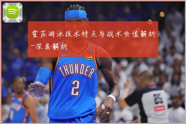 霍苏游泳技术特点与战术价值解析-深度解析