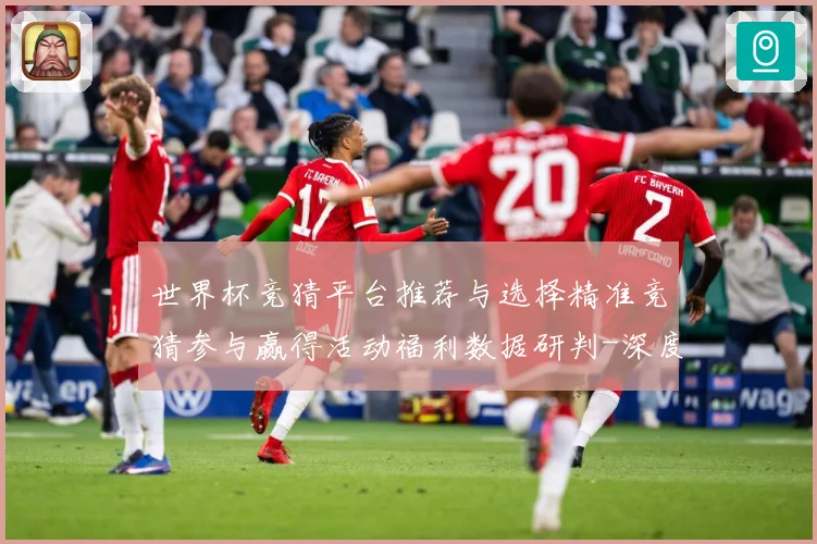 世界杯竞猜平台推荐与选择精准竞猜参与赢得活动福利数据研判-深度解析
