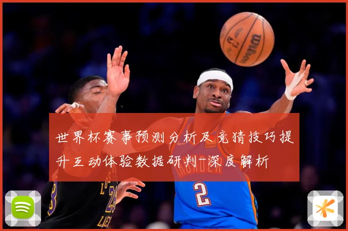 世界杯赛事预测分析及竞猜技巧提升互动体验数据研判-深度解析