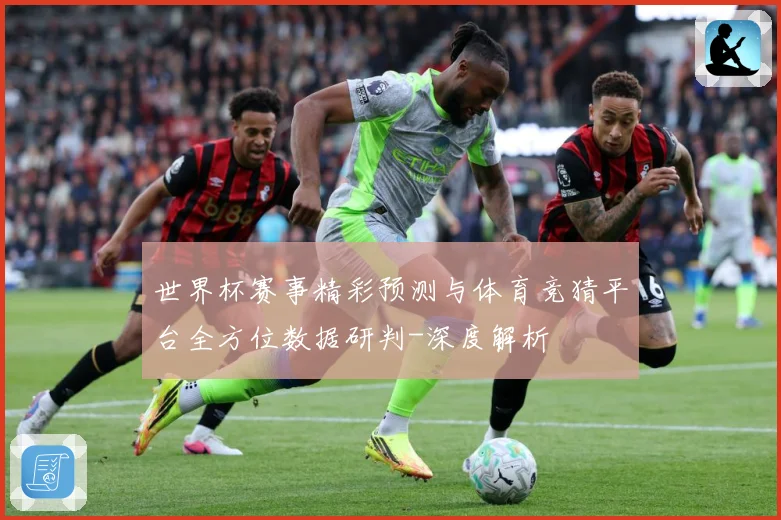 世界杯赛事精彩预测与体育竞猜平台全方位数据研判-深度解析