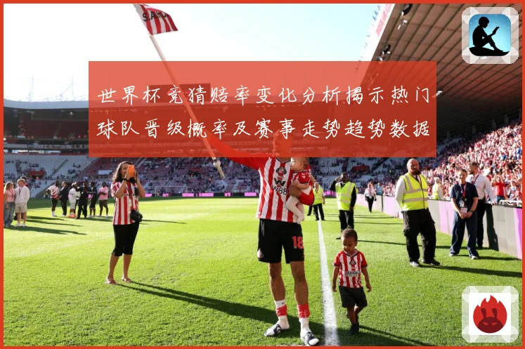 世界杯竞猜赔率变化分析揭示热门球队晋级概率及赛事走势趋势数据研判-深度解析
