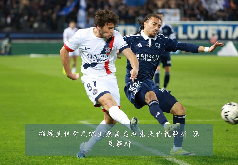 维埃里传奇足球生涯高光与竞技价值解析-深度解析
