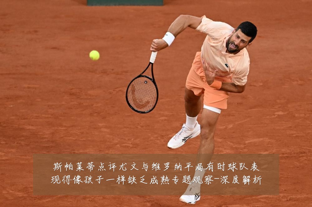 斯帕莱蒂点评尤文与维罗纳平局有时球队表现得像孩子一样缺乏成熟专题观察-深度解析